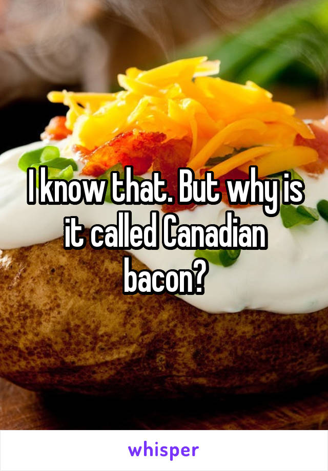 I know that. But why is it called Canadian bacon?