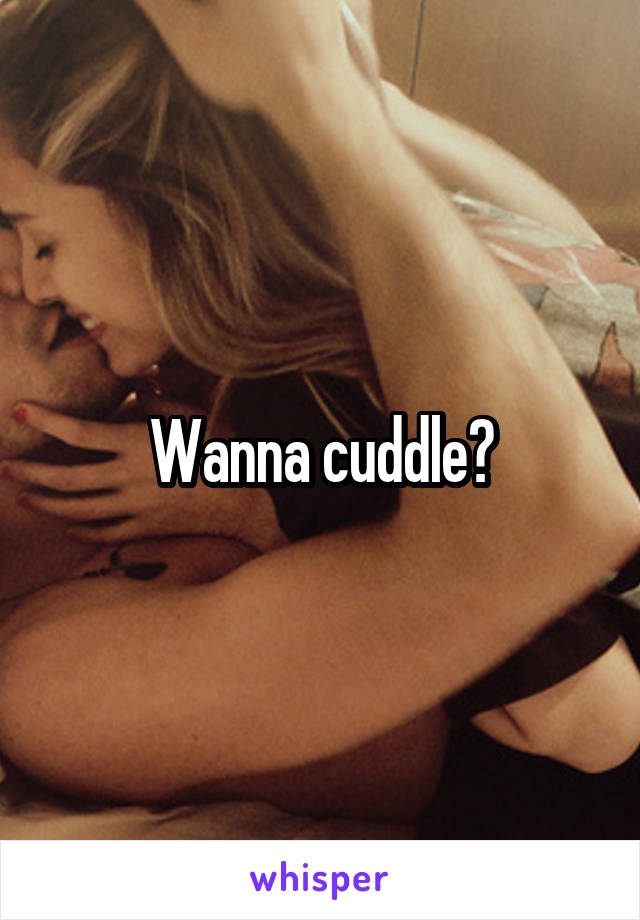 Wanna cuddle?