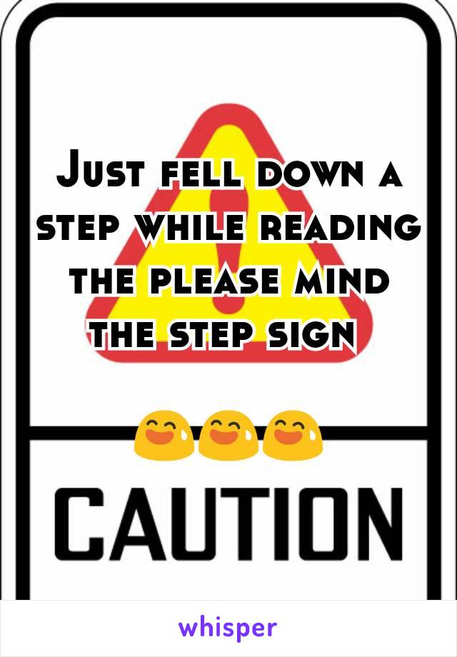 Just fell down a step while reading the please mind the step sign 

😅😅😅
