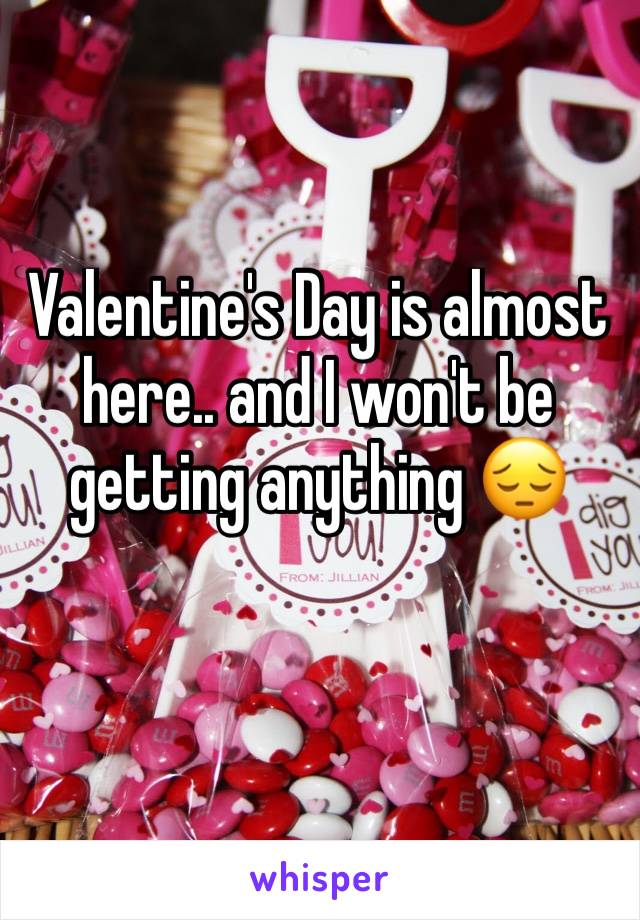 Valentine's Day is almost here.. and I won't be getting anything 😔