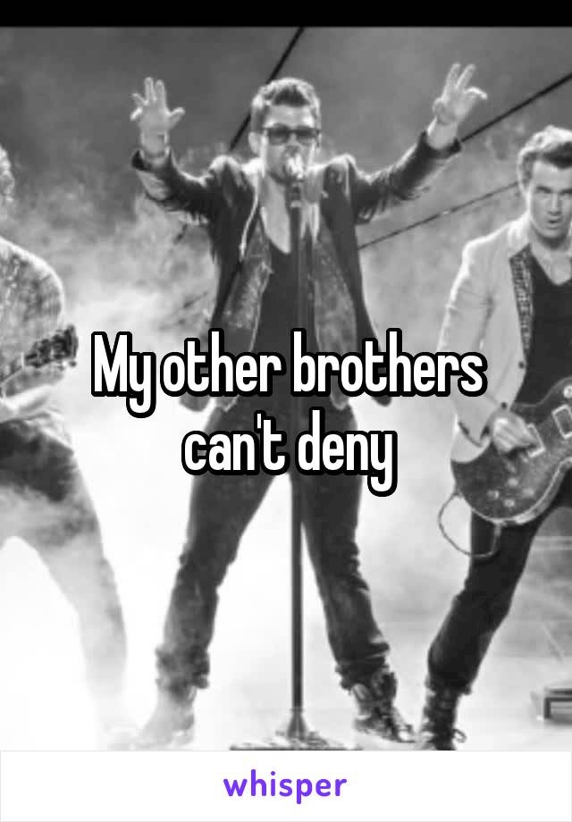 My other brothers can't deny