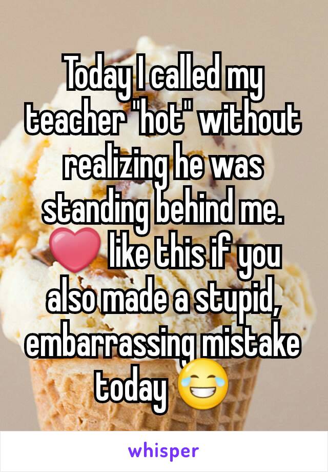 Today I called my teacher "hot" without realizing he was standing behind me.
❤ like this if you also made a stupid, embarrassing mistake today 😂