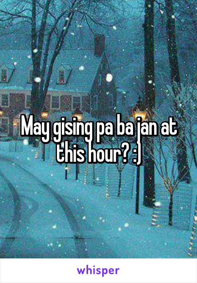 May gising pa ba jan at this hour? :)