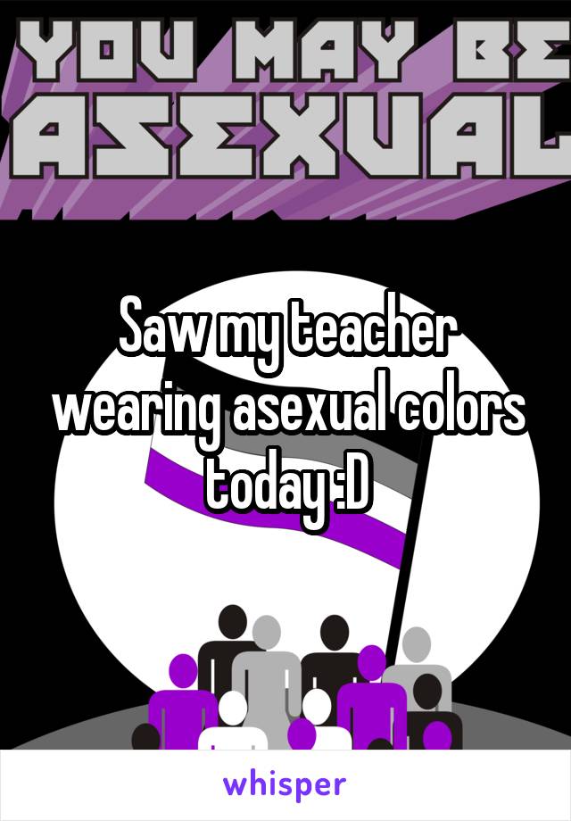 Saw my teacher wearing asexual colors today :D