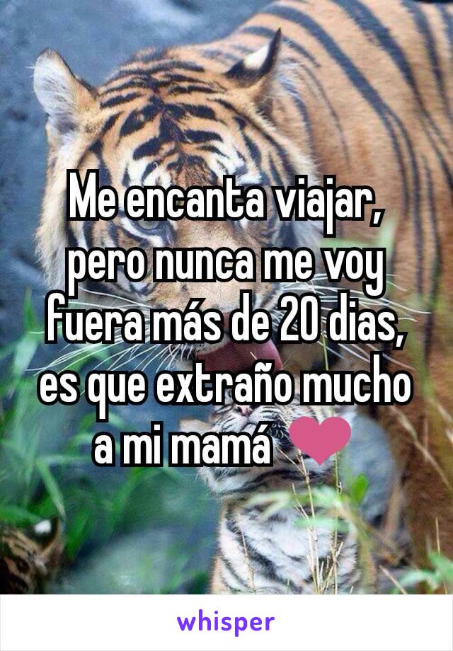 Me encanta viajar, pero nunca me voy fuera más de 20 dias, es que extraño mucho a mi mamá ❤