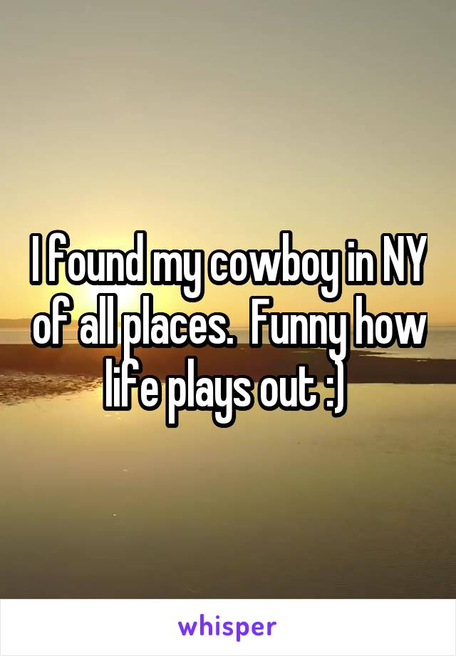 I found my cowboy in NY of all places.  Funny how life plays out :) 