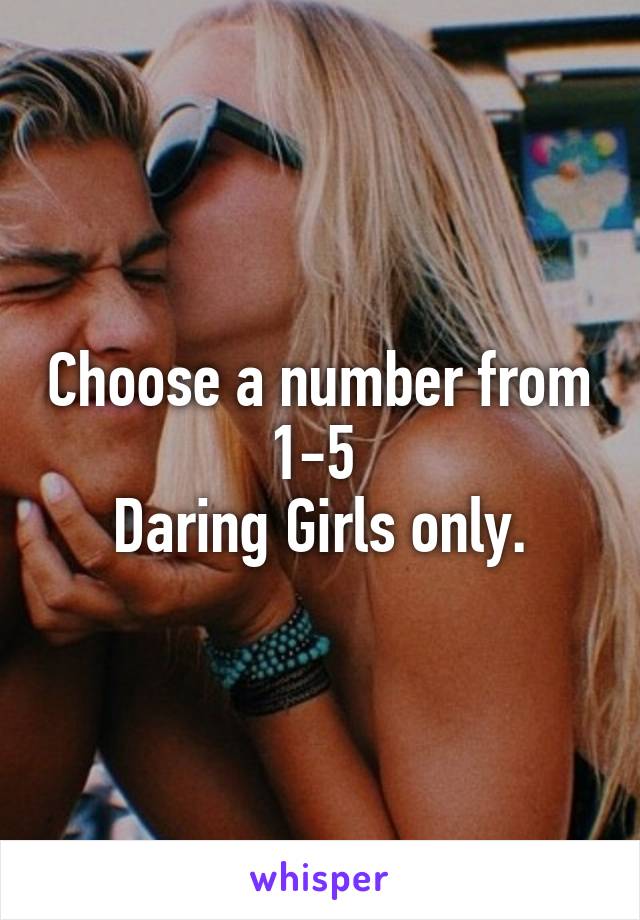 Choose a number from 1-5 
Daring Girls only.