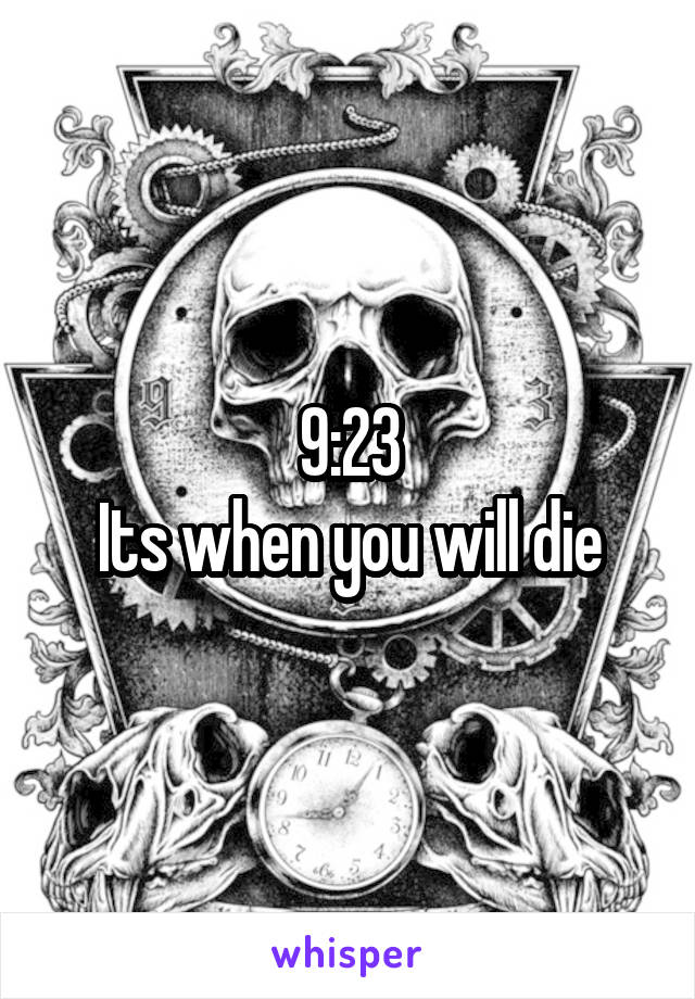 9:23
Its when you will die