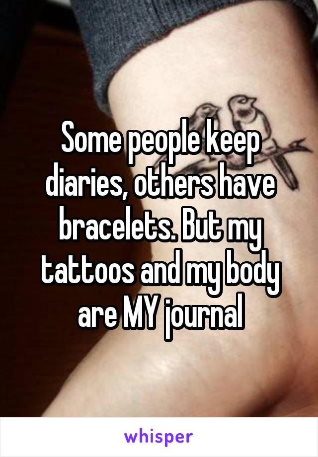 Some people keep diaries, others have bracelets. But my tattoos and my body are MY journal