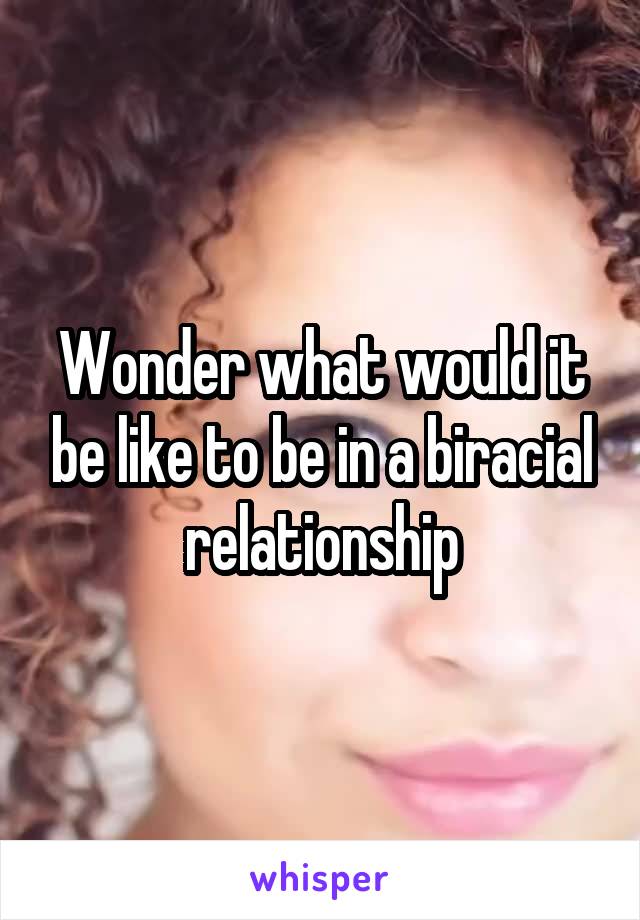 Wonder what would it be like to be in a biracial relationship