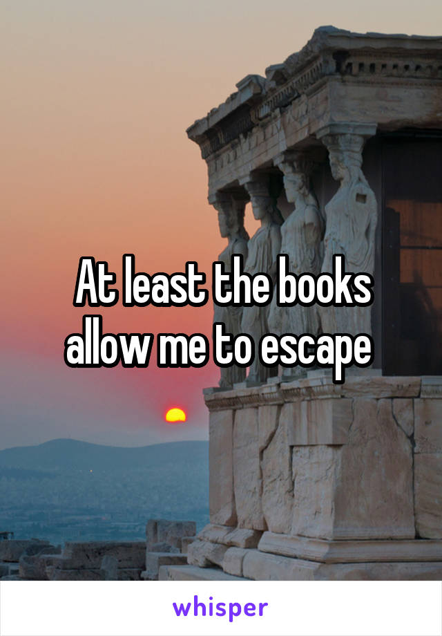 At least the books allow me to escape 