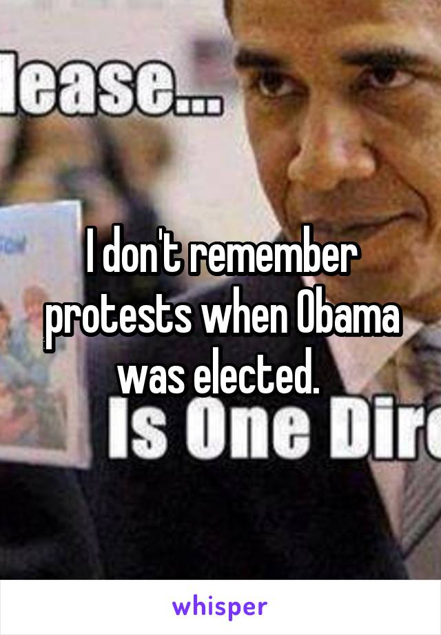 I don't remember protests when Obama was elected. 