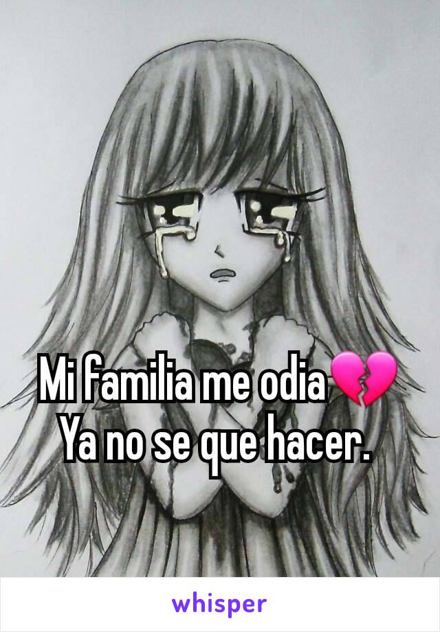 Mi familia me odia💔
Ya no se que hacer. 