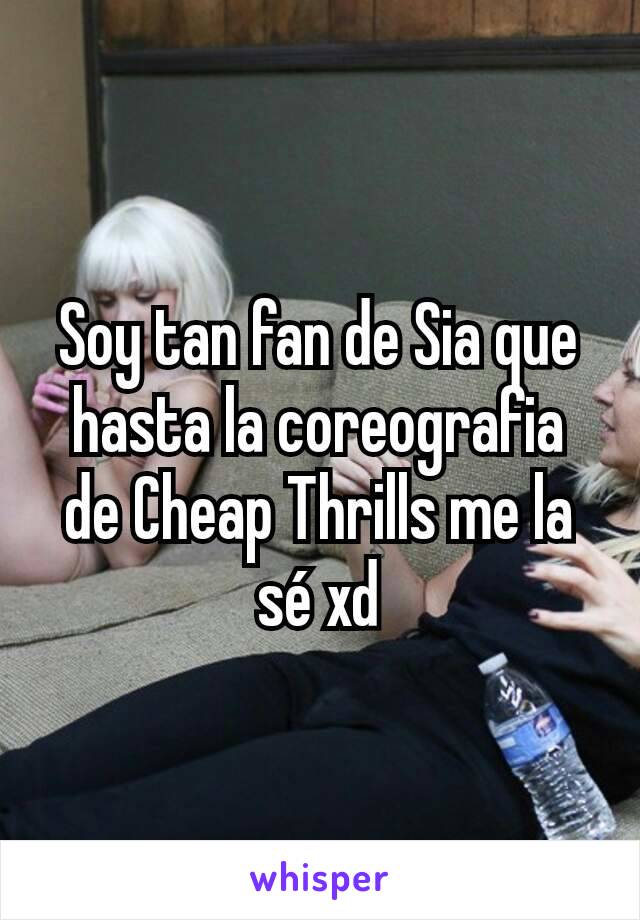 Soy tan fan de Sia que hasta la coreografia de Cheap Thrills me la sé xd