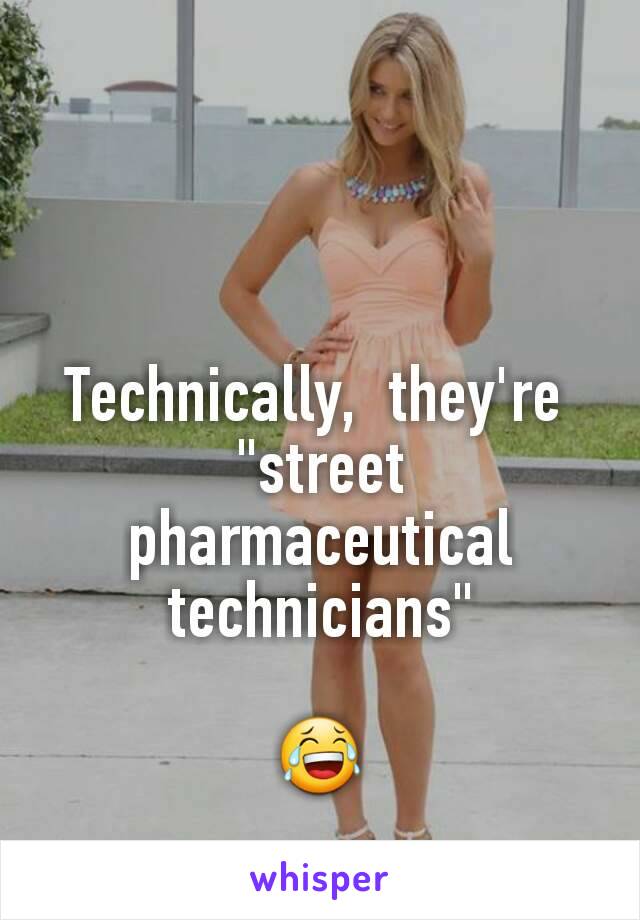 Technically,  they're 
"street pharmaceutical technicians"

😂