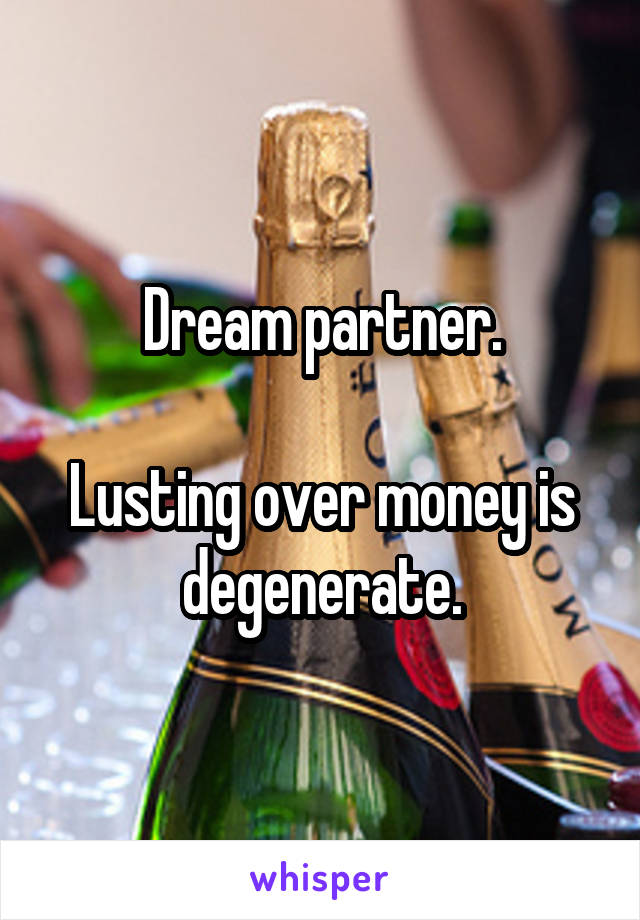 Dream partner.

Lusting over money is degenerate.