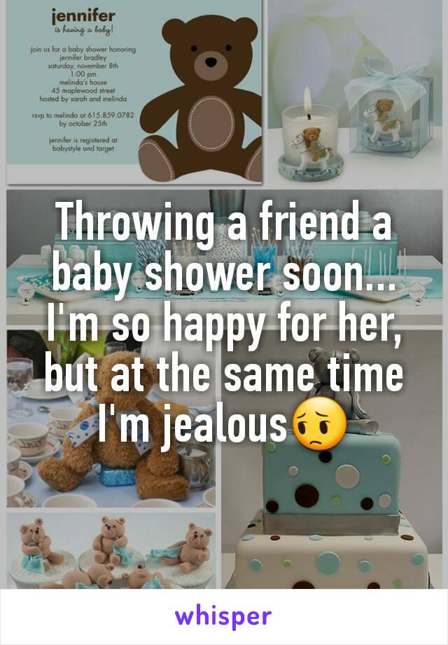 Throwing a friend a baby shower soon... I'm so happy for her, but at the same time I'm jealous😔