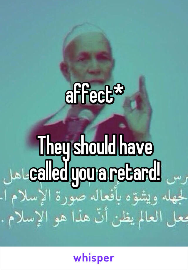 affect*

They should have called you a retard!