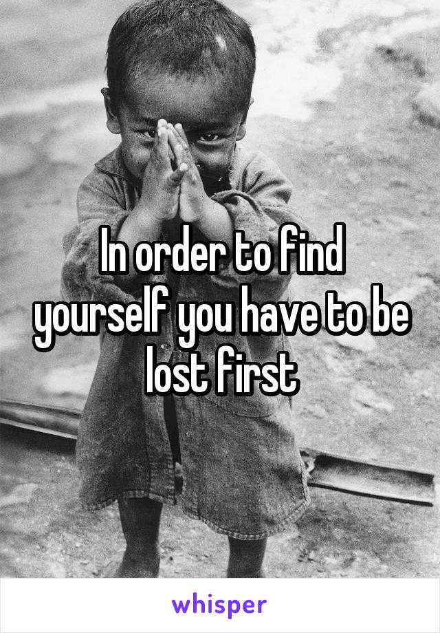 In order to find yourself you have to be lost first