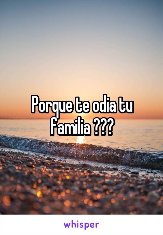 Porque te odia tu familia ???