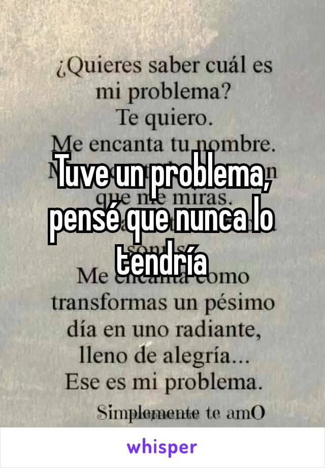 Tuve un problema, pensé que nunca lo tendría