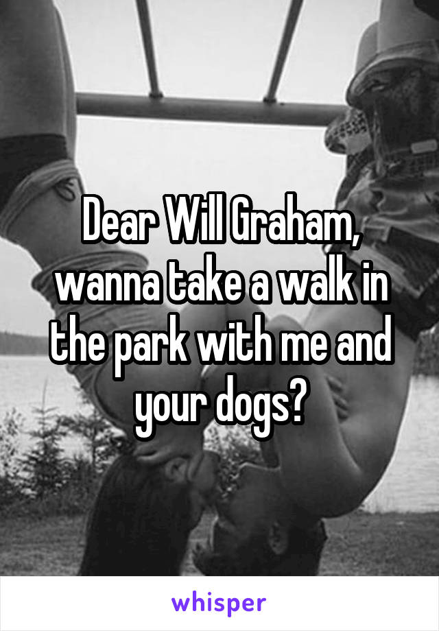 Dear Will Graham, wanna take a walk in the park with me and your dogs?