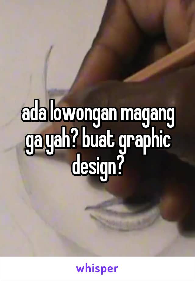 ada lowongan magang ga yah? buat graphic design?