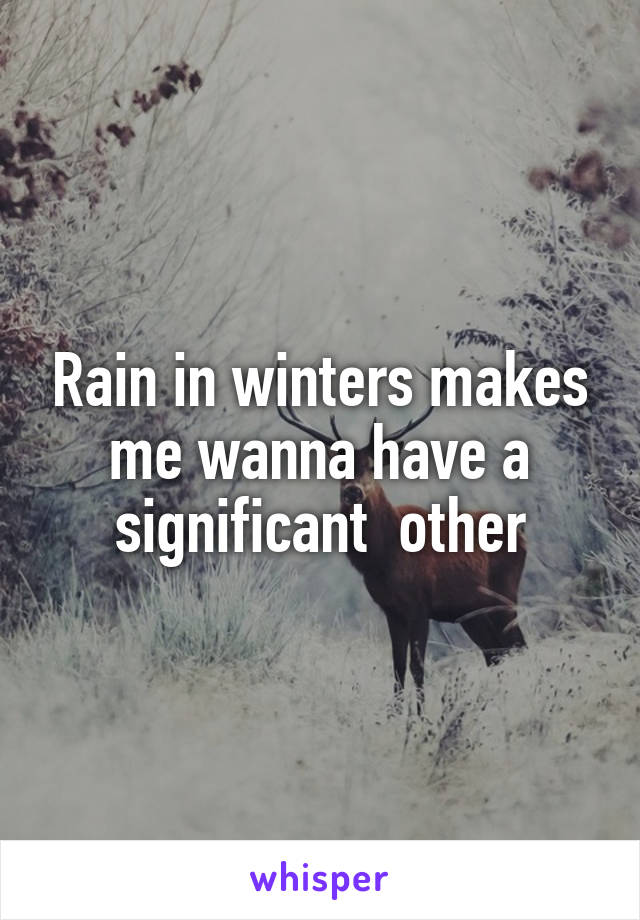 Rain in winters makes me wanna have a significant  other