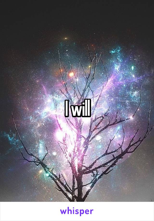 I will