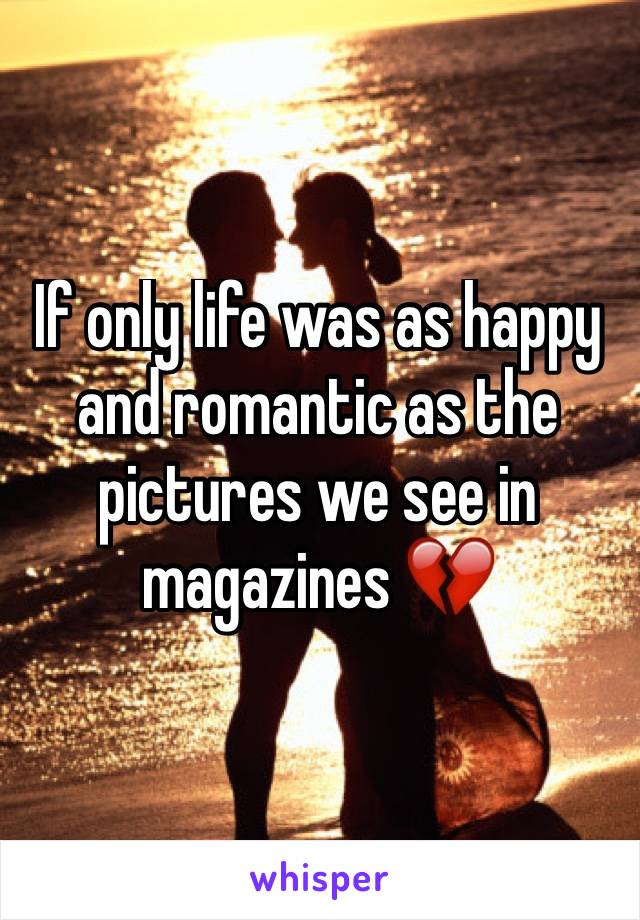 If only life was as happy and romantic as the pictures we see in magazines 💔