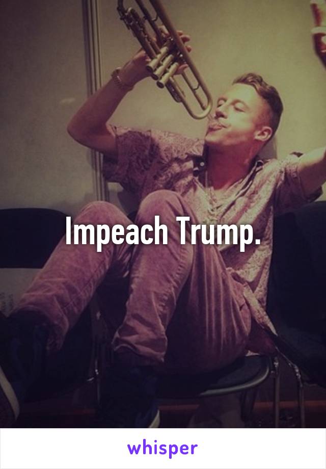 Impeach Trump.