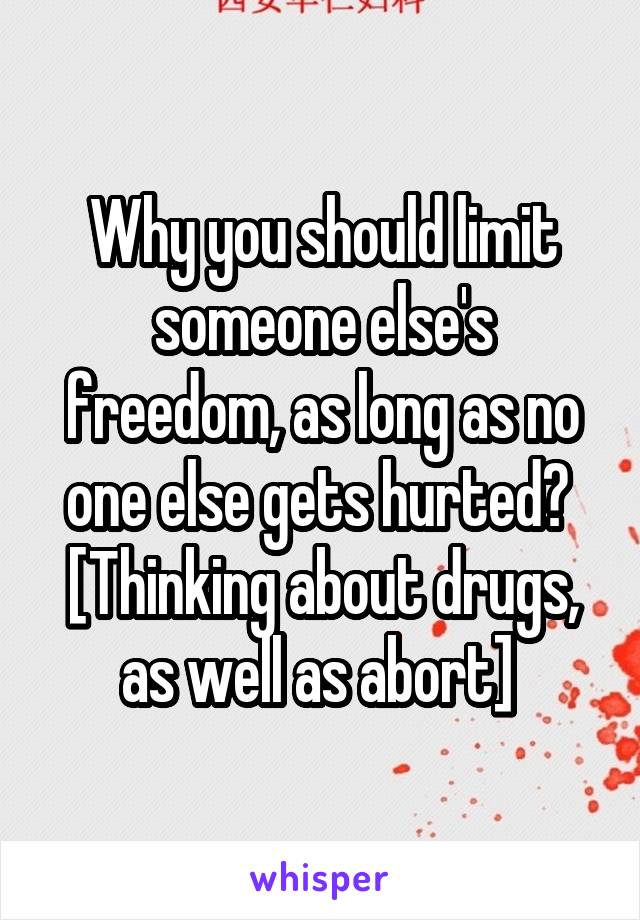 Why you should limit someone else's freedom, as long as no one else gets hurted? 
[Thinking about drugs, as well as abort] 