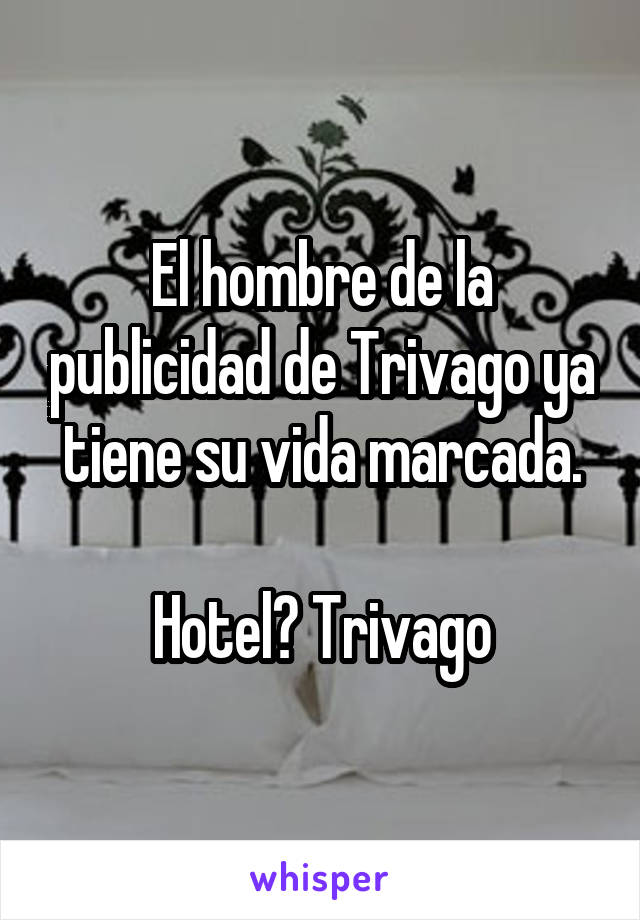 El hombre de la publicidad de Trivago ya tiene su vida marcada.

Hotel? Trivago