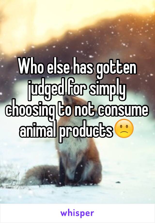 Who else has gotten judged for simply choosing to not consume animal products🙁