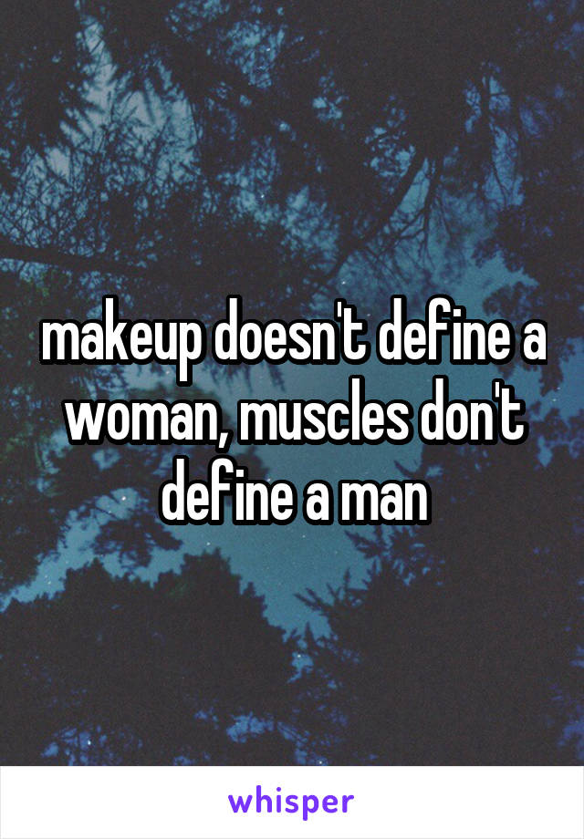 makeup doesn't define a woman, muscles don't define a man