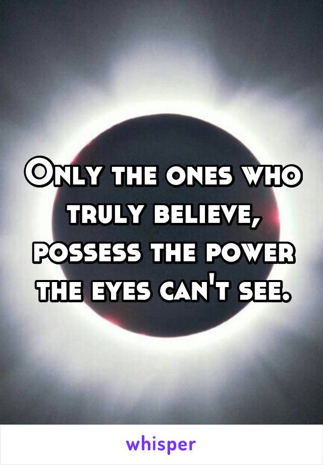 Only the ones who truly believe, possess the power the eyes can't see.