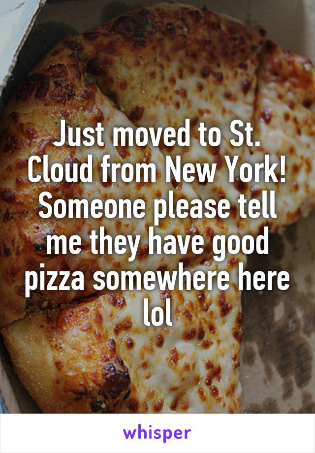 Just moved to St. Cloud from New York! Someone please tell me they have good pizza somewhere here lol