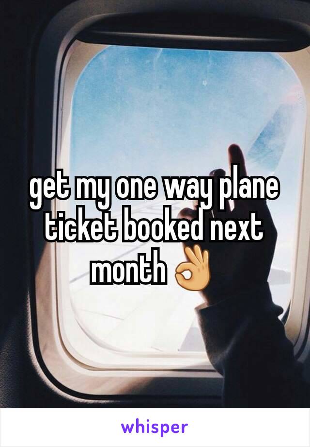 get my one way plane ticket booked next month👌