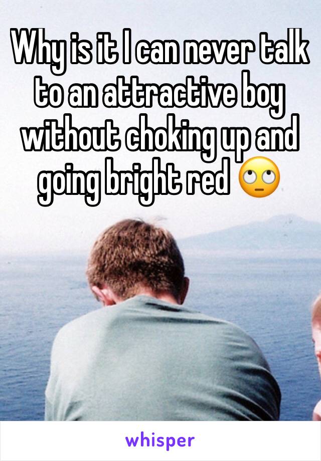 Why is it I can never talk to an attractive boy without choking up and going bright red 🙄