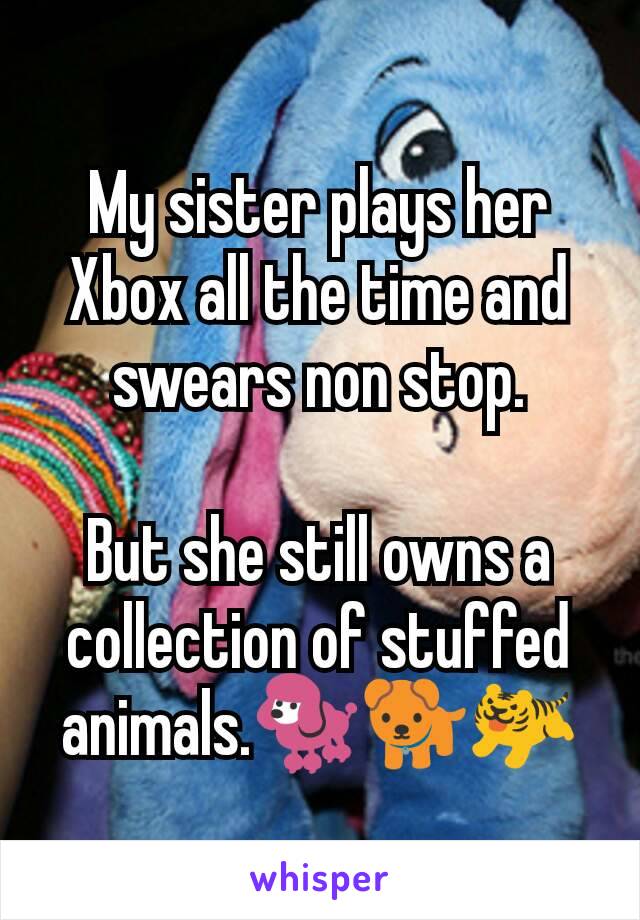 My sister plays her Xbox all the time and swears non stop.

But she still owns a collection of stuffed animals.🐩🐕🐅