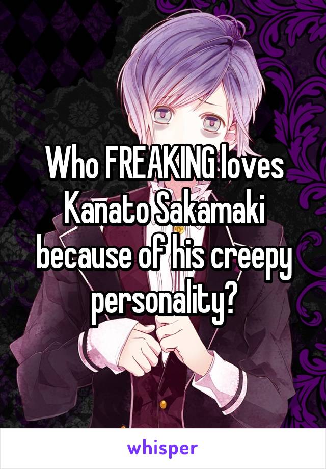 Who FREAKING loves Kanato Sakamaki because of his creepy personality?