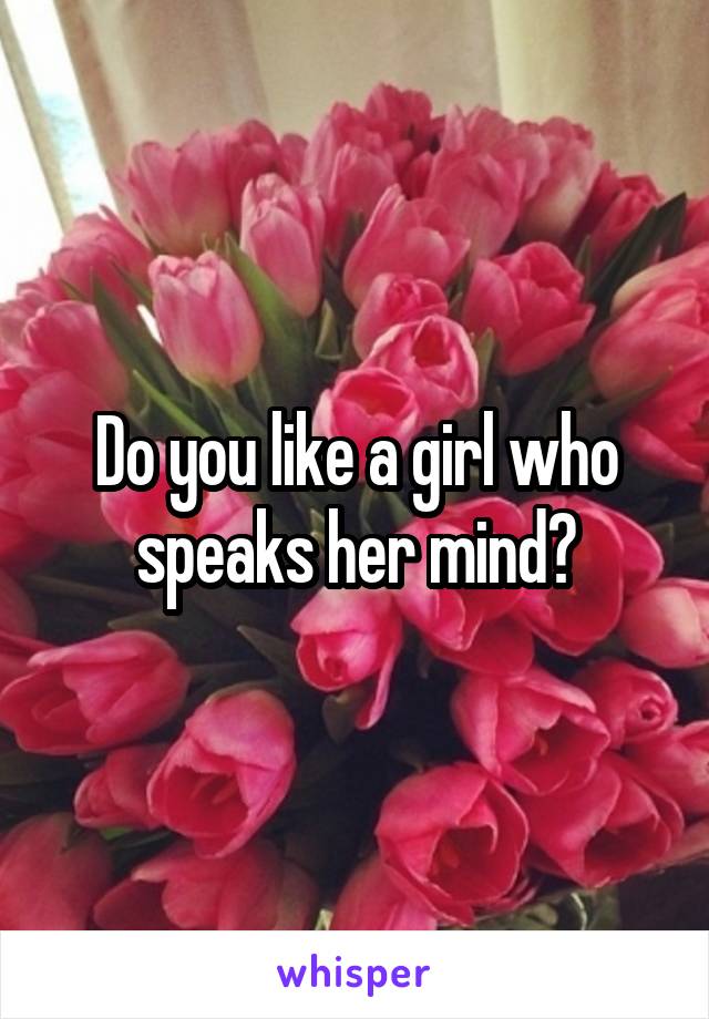 Do you like a girl who speaks her mind?