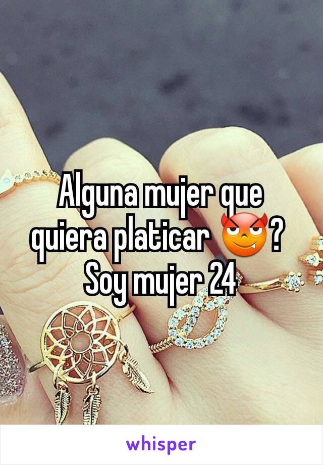 Alguna mujer que quiera platicar 😈? 
Soy mujer 24