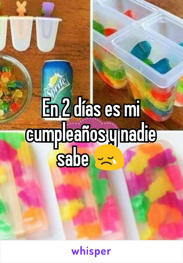 En 2 días es mi cumpleaños y nadie sabe 😢