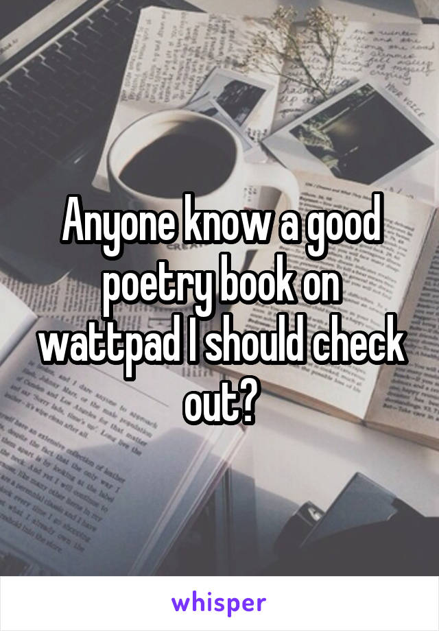 Anyone know a good poetry book on wattpad I should check out?