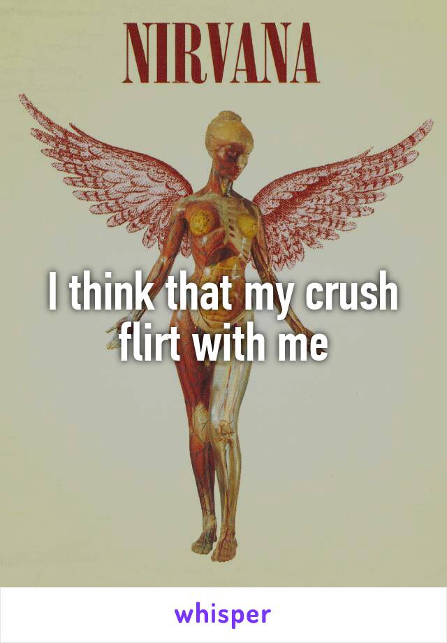 I think that my crush flirt with me