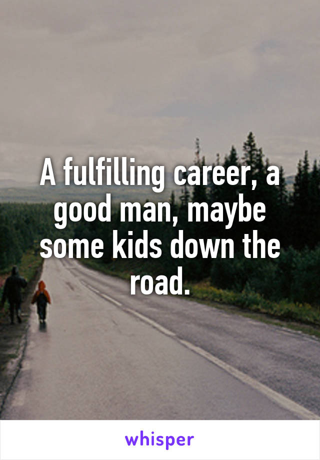 A fulfilling career, a good man, maybe some kids down the road.