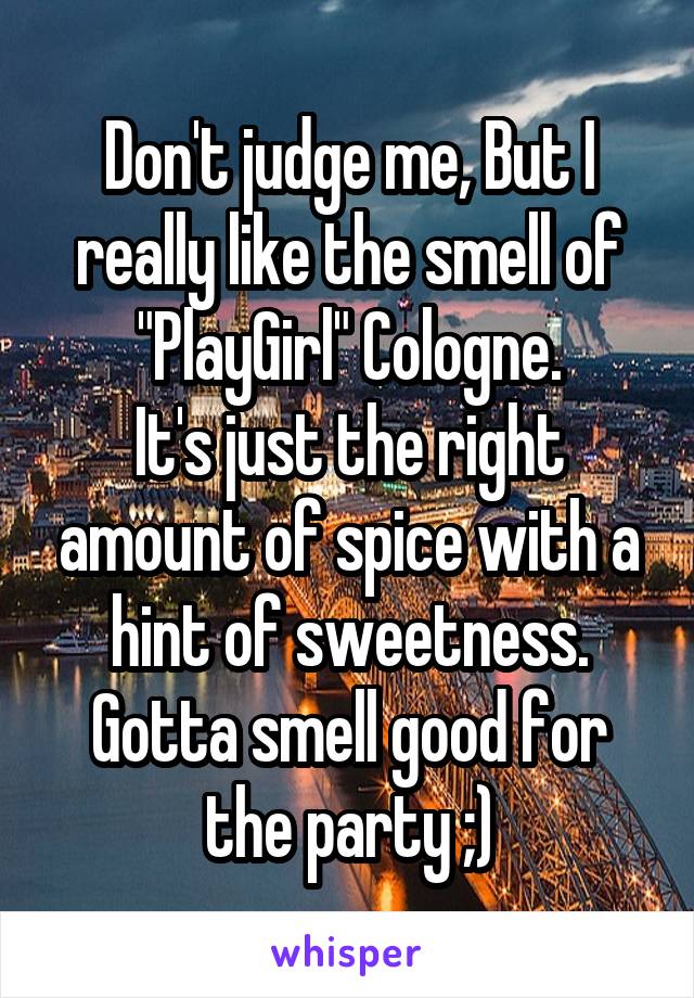 Don't judge me, But I really like the smell of "PlayGirl" Cologne.
It's just the right amount of spice with a hint of sweetness.
Gotta smell good for the party ;)