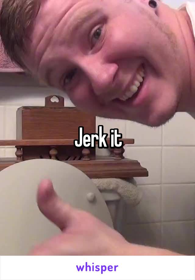 Jerk it