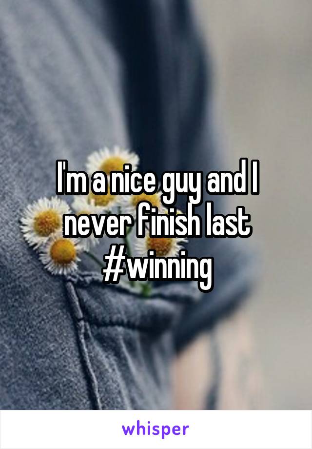 I'm a nice guy and I never finish last #winning